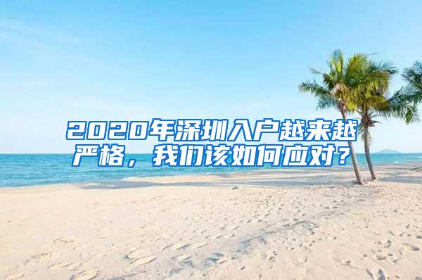 2020年深圳入户越来越严格，我们该如何应对？