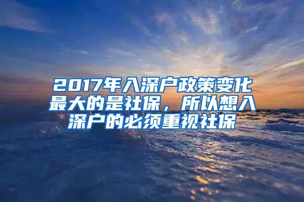 2017年入深户政策变化最大的是社保，所以想入深户的必须重视社保