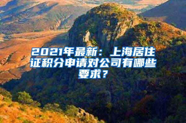 2021年最新：上海居住证积分申请对公司有哪些要求？