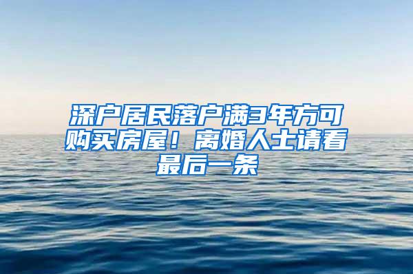 深户居民落户满3年方可购买房屋！离婚人士请看最后一条