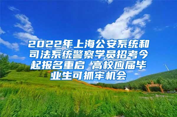 2022年上海公安系统和司法系统警察学员招考今起报名重启 高校应届毕业生可抓牢机会