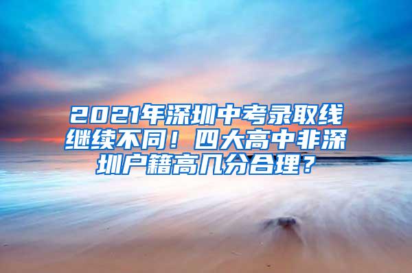 2021年深圳中考录取线继续不同！四大高中非深圳户籍高几分合理？