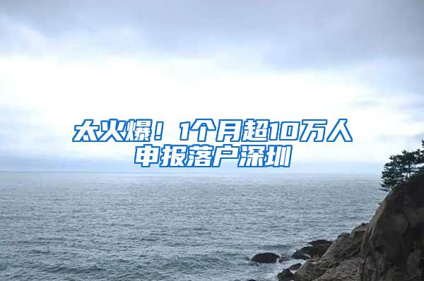 太火爆！1个月超10万人申报落户深圳