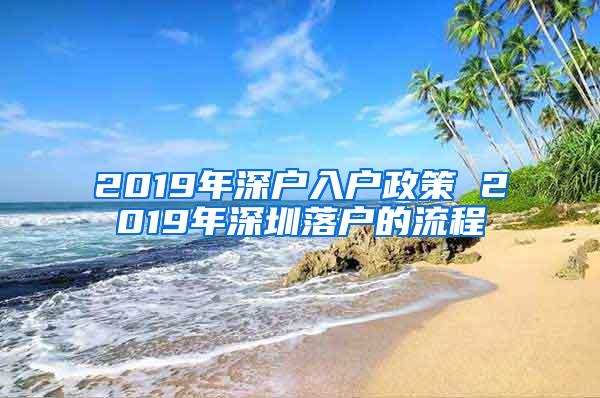 2019年深户入户政策 2019年深圳落户的流程