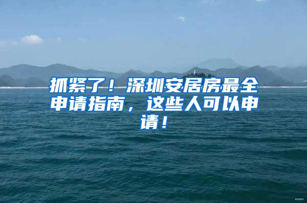 抓紧了！深圳安居房最全申请指南，这些人可以申请！