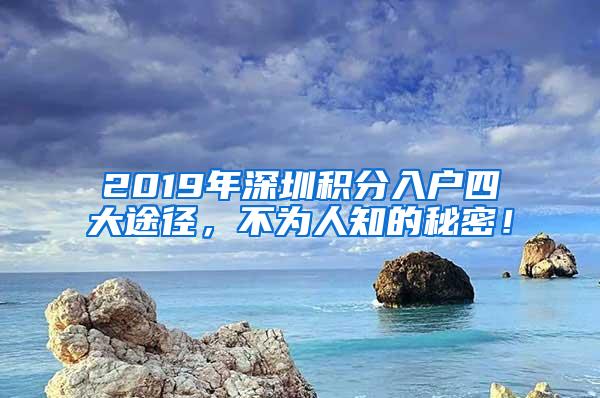 2019年深圳积分入户四大途径，不为人知的秘密！