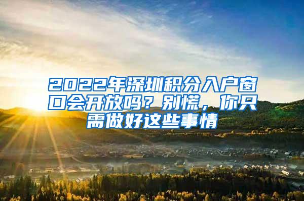 2022年深圳积分入户窗口会开放吗？别慌，你只需做好这些事情