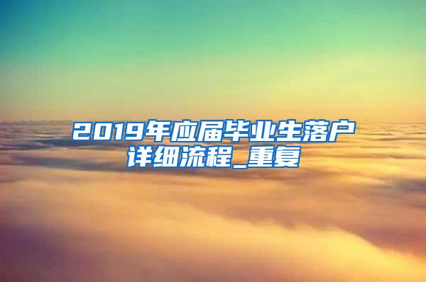 2019年应届毕业生落户详细流程_重复