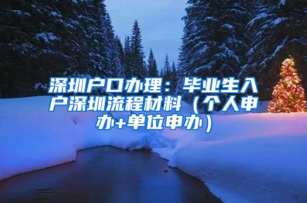 深圳户口办理：毕业生入户深圳流程材料（个人申办+单位申办）