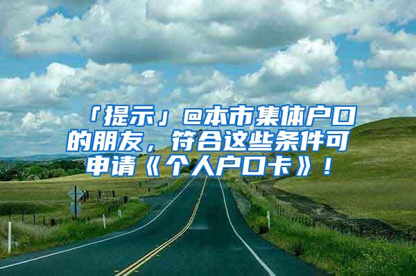 「提示」@本市集体户口的朋友，符合这些条件可申请《个人户口卡》！