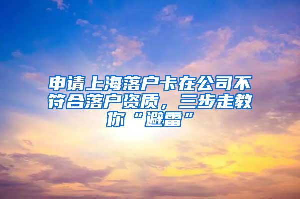 申请上海落户卡在公司不符合落户资质，三步走教你“避雷”