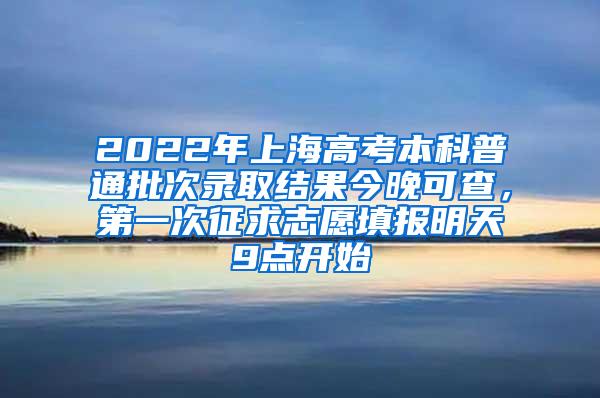 2022年上海高考本科普通批次录取结果今晚可查，第一次征求志愿填报明天9点开始