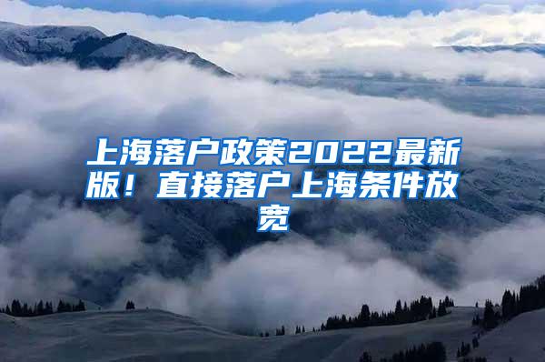 上海落户政策2022最新版！直接落户上海条件放宽