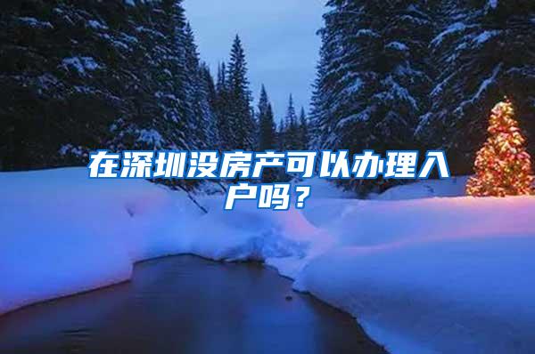 在深圳没房产可以办理入户吗？