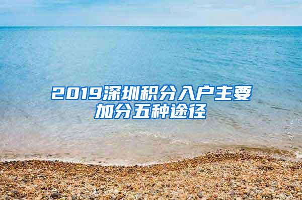 2019深圳积分入户主要加分五种途径