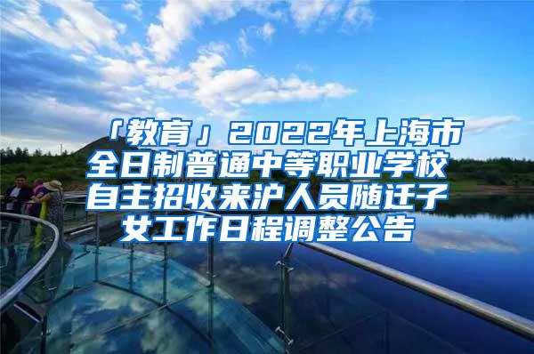 「教育」2022年上海市全日制普通中等职业学校自主招收来沪人员随迁子女工作日程调整公告