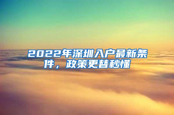 2022年深圳入户最新条件，政策更替秒懂