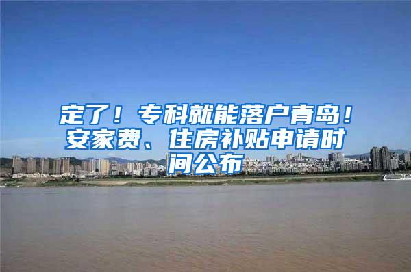 定了！专科就能落户青岛！安家费、住房补贴申请时间公布