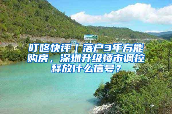 叮咚快评｜落户3年方能购房，深圳升级楼市调控释放什么信号？