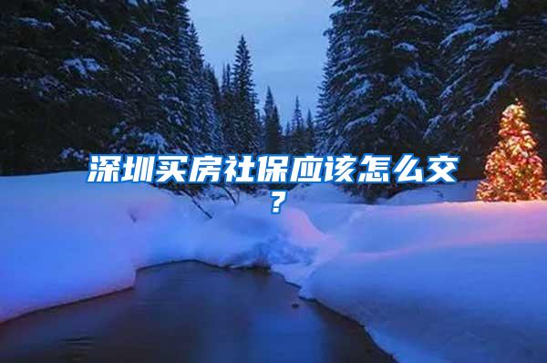 深圳买房社保应该怎么交？