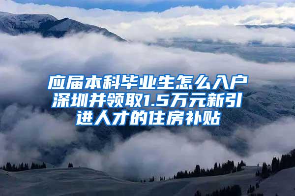 应届本科毕业生怎么入户深圳并领取1.5万元新引进人才的住房补贴