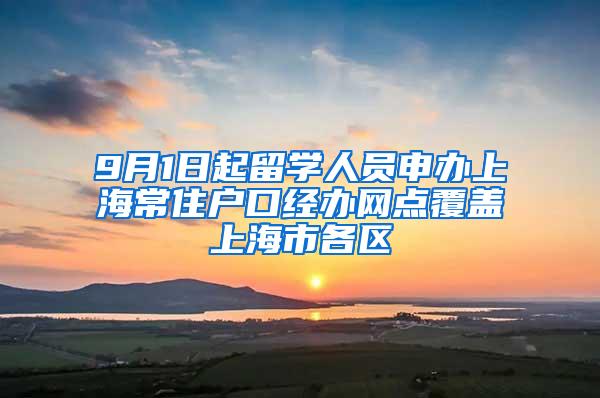 9月1日起留学人员申办上海常住户口经办网点覆盖上海市各区