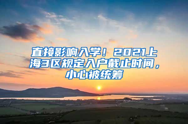 直接影响入学！2021上海3区规定入户截止时间，小心被统筹