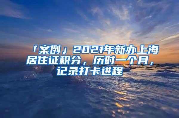 「案例」2021年新办上海居住证积分，历时一个月，记录打卡进程