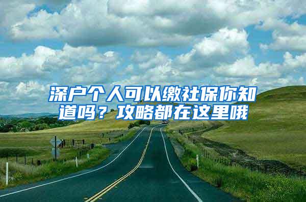 深户个人可以缴社保你知道吗？攻略都在这里哦