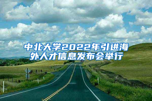 中北大学2022年引进海外人才信息发布会举行