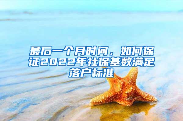 最后一个月时间，如何保证2022年社保基数满足落户标准