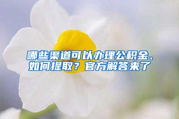 哪些渠道可以办理公积金、如何提取？官方解答来了