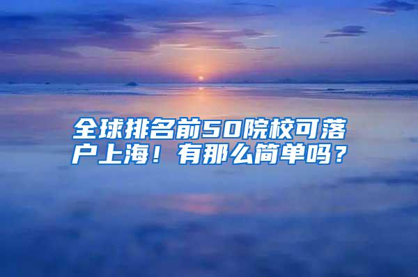 全球排名前50院校可落户上海！有那么简单吗？