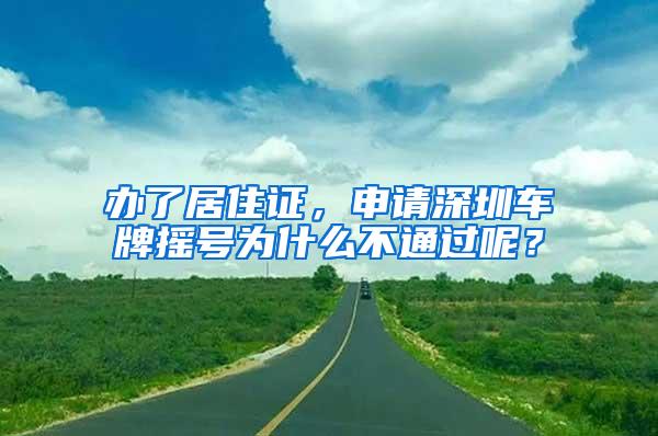 办了居住证，申请深圳车牌摇号为什么不通过呢？