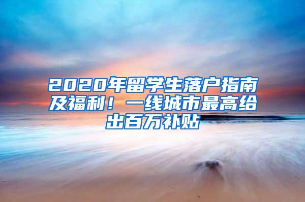 2020年留学生落户指南及福利！一线城市最高给出百万补贴