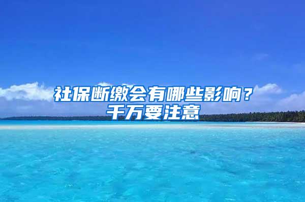 社保断缴会有哪些影响？千万要注意