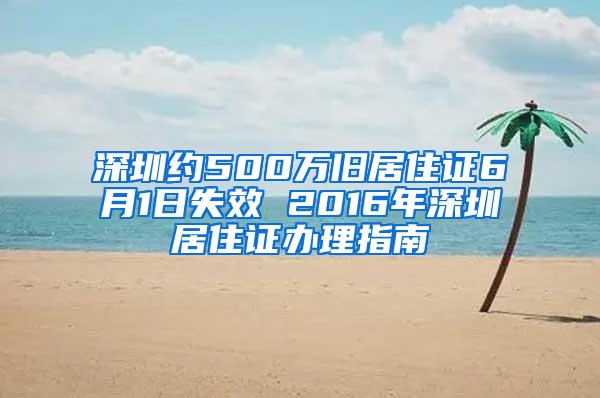 深圳约500万旧居住证6月1日失效 2016年深圳居住证办理指南