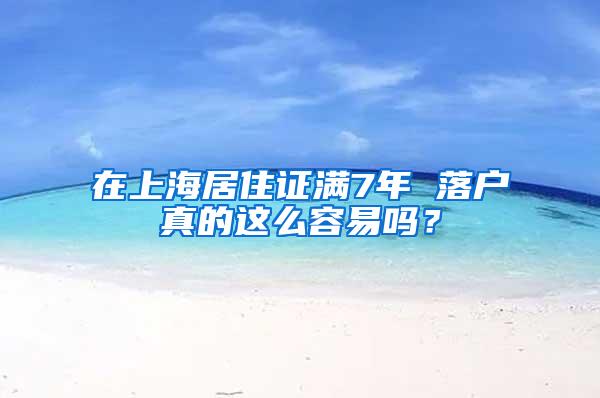 在上海居住证满7年 落户真的这么容易吗？