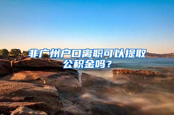 非广州户口离职可以提取公积金吗？