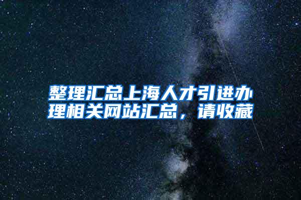 整理汇总上海人才引进办理相关网站汇总，请收藏