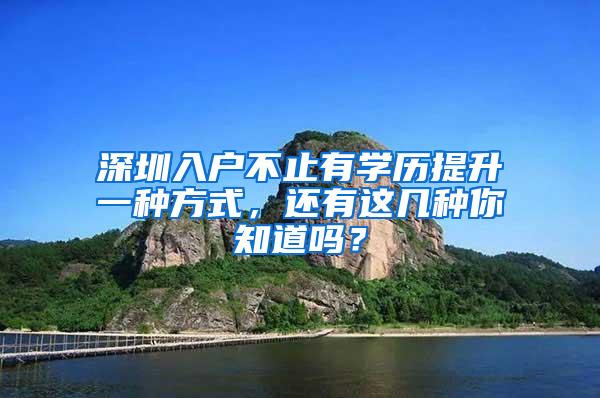 深圳入户不止有学历提升一种方式，还有这几种你知道吗？