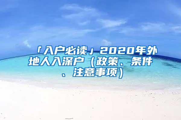 「入户必读」2020年外地人入深户（政策、条件、注意事项）