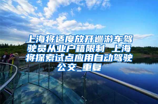 上海将适度放开巡游车驾驶员从业户籍限制 上海将探索试点应用自动驾驶公交_重复