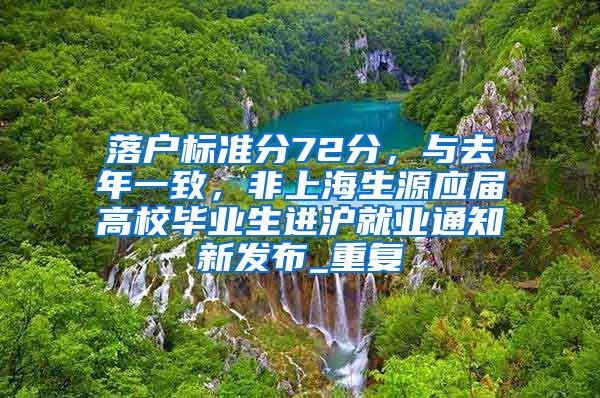 落户标准分72分，与去年一致，非上海生源应届高校毕业生进沪就业通知新发布_重复