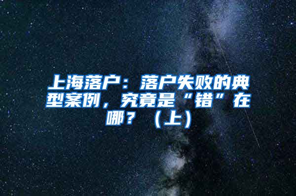 上海落户：落户失败的典型案例，究竟是“错”在哪？（上）