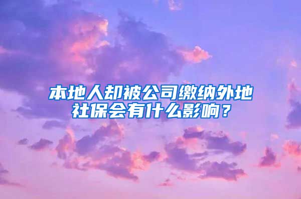 本地人却被公司缴纳外地社保会有什么影响？