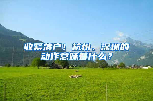 收紧落户！杭州、深圳的动作意味着什么？