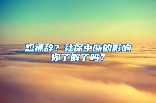 想裸辞？社保中断的影响你了解了吗？