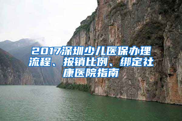 2017深圳少儿医保办理流程、报销比例、绑定社康医院指南