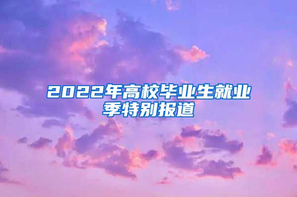 2022年高校毕业生就业季特别报道③
